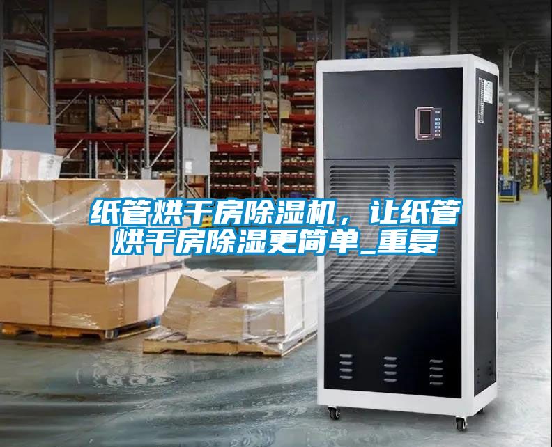 紙管烘干房除濕機(jī)，讓紙管烘干房除濕更簡(jiǎn)單_重復(fù)