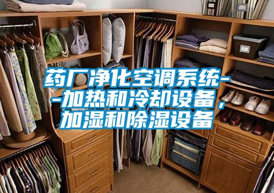 藥廠凈化空調(diào)系統(tǒng)--加熱和冷卻設(shè)備，加濕和除濕設(shè)備