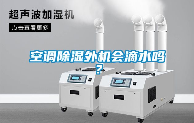 空調(diào)除濕外機(jī)會(huì)滴水嗎？