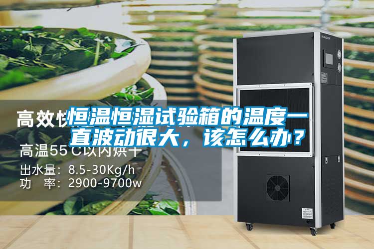 恒溫恒濕試驗(yàn)箱的溫度一直波動(dòng)很大，該怎么辦？