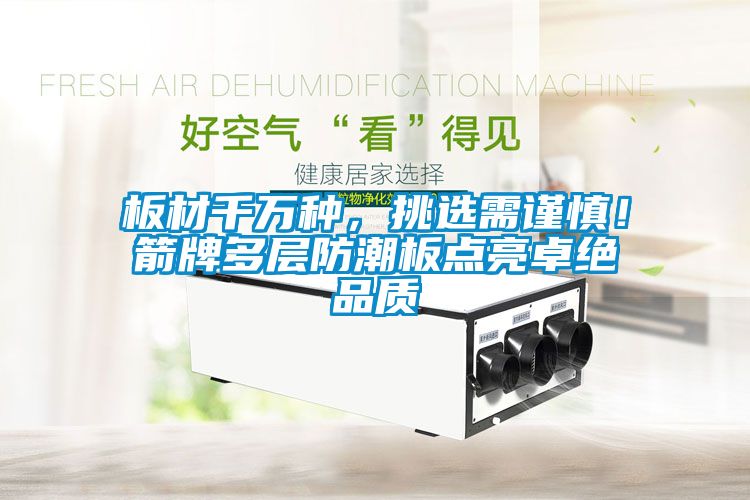 板材千萬種，挑選需謹(jǐn)慎！箭牌多層防潮板點(diǎn)亮卓絕品質(zhì)