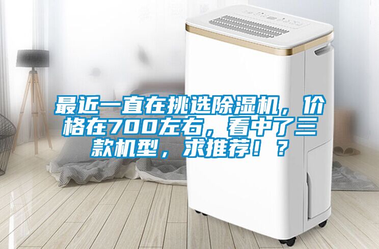 最近一直在挑選除濕機(jī)，價(jià)格在700左右，看中了三款機(jī)型，求推薦??？