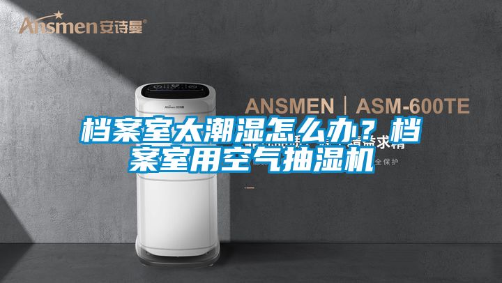 檔案室太潮濕怎么辦？檔案室用空氣抽濕機(jī)