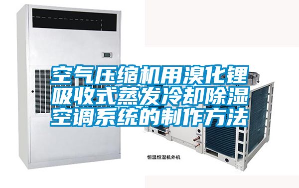 空氣壓縮機用溴化鋰吸收式蒸發(fā)冷卻除濕空調系統(tǒng)的制作方法