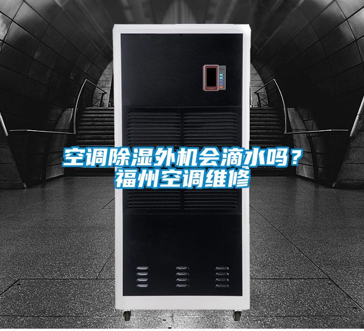 空調(diào)除濕外機(jī)會(huì)滴水嗎？福州空調(diào)維修