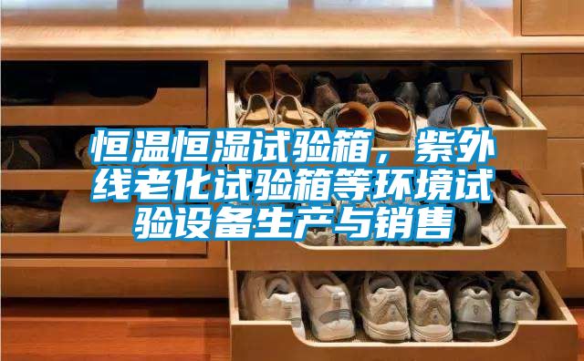 恒溫恒濕試驗(yàn)箱，紫外線老化試驗(yàn)箱等環(huán)境試驗(yàn)設(shè)備生產(chǎn)與銷售