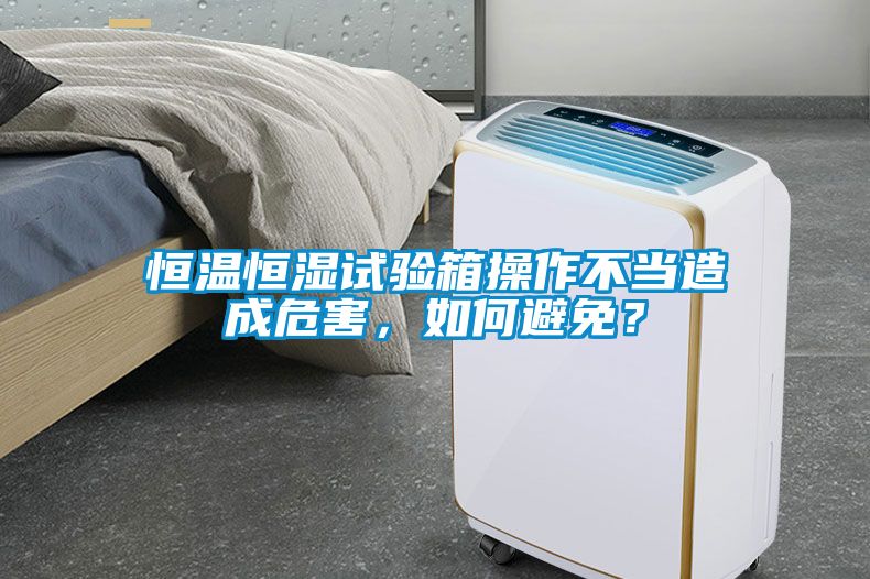 恒溫恒濕試驗箱操作不當(dāng)造成危害，如何避免？