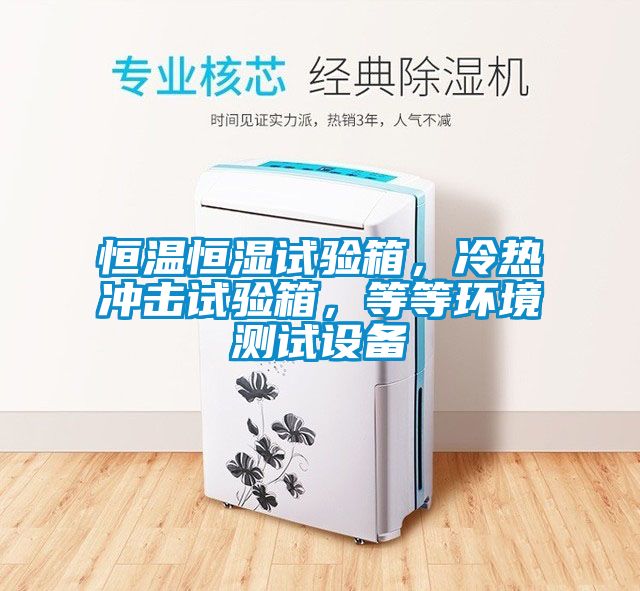 恒溫恒濕試驗(yàn)箱，冷熱沖擊試驗(yàn)箱，等等環(huán)境測(cè)試設(shè)備