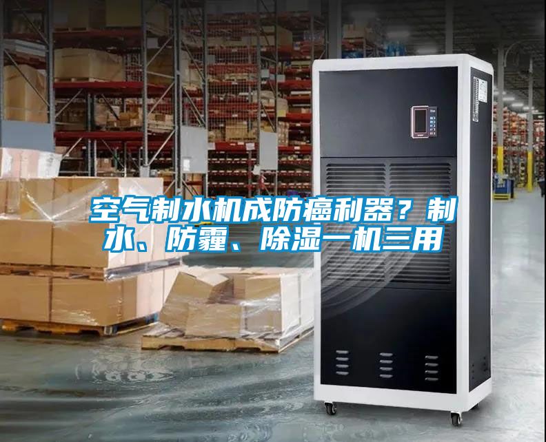 空氣制水機(jī)成防癌利器？制水、防霾、除濕一機(jī)三用