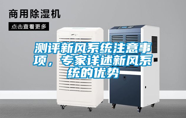 測評新風(fēng)系統(tǒng)注意事項，專家詳述新風(fēng)系統(tǒng)的優(yōu)勢