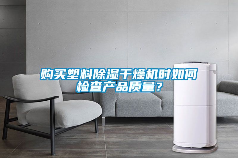 購(gòu)買塑料除濕干燥機(jī)時(shí)如何檢查產(chǎn)品質(zhì)量？