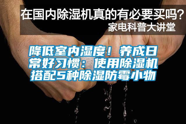 降低室內(nèi)濕度！養(yǎng)成日常好習慣：使用除濕機搭配5種除濕防霉小物