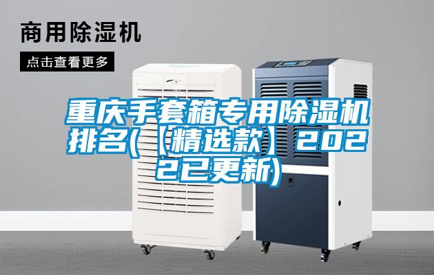 重慶手套箱專(zhuān)用除濕機(jī)排名(【精選款】2022已更新)