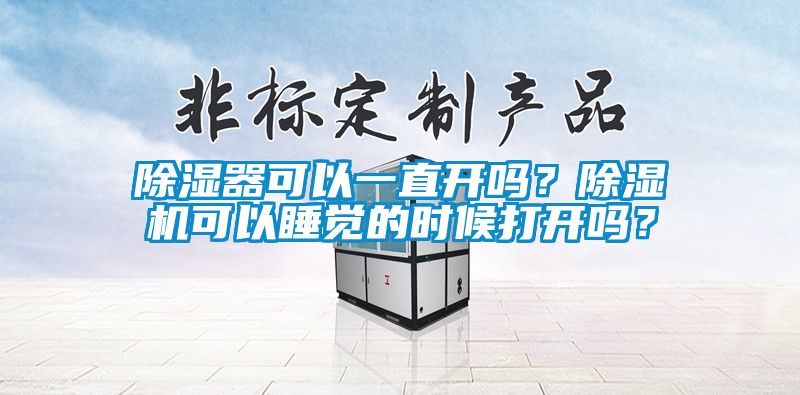 除濕器可以一直開嗎？除濕機(jī)可以睡覺的時候打開嗎？