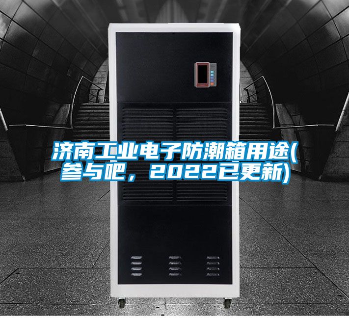 濟南工業(yè)電子防潮箱用途(參與吧，2022已更新)