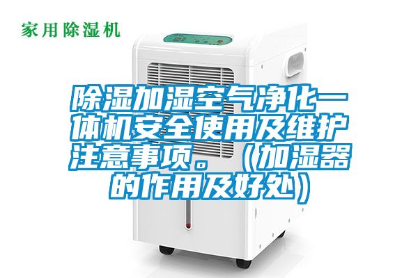 除濕加濕空氣凈化一體機(jī)安全使用及維護(hù)注意事項(xiàng)。（加濕器的作用及好處）