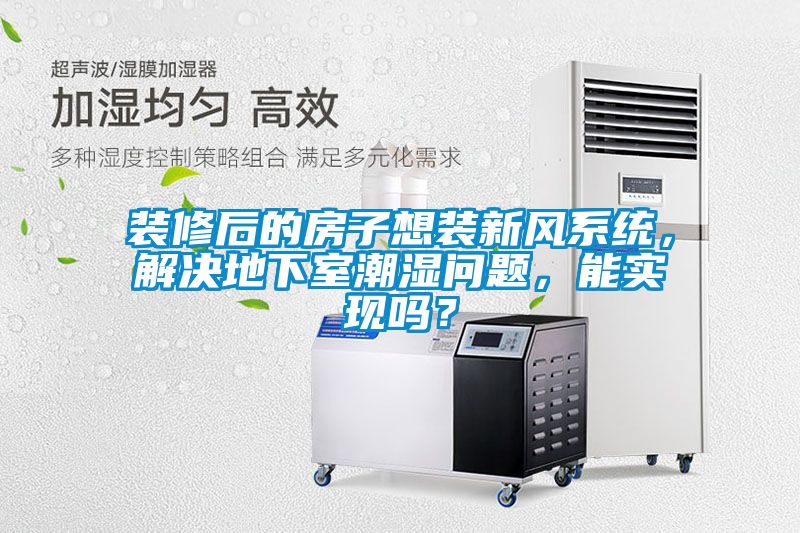 裝修后的房子想裝新風(fēng)系統(tǒng)，解決地下室潮濕問題，能實(shí)現(xiàn)嗎？