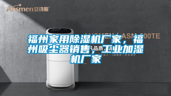 福州家用除濕機(jī)廠家，福州吸塵器銷售，工業(yè)加濕機(jī)廠家