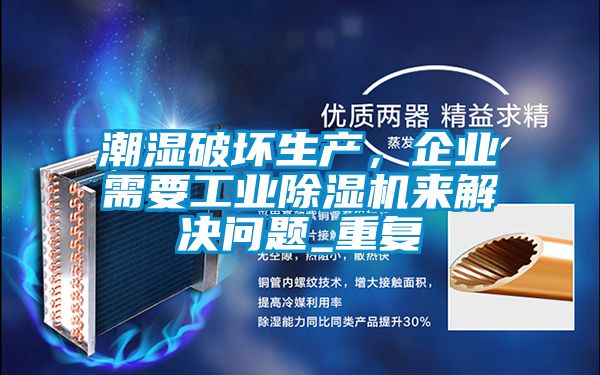 潮濕破壞生產(chǎn)，企業(yè)需要工業(yè)除濕機(jī)來(lái)解決問(wèn)題_重復(fù)
