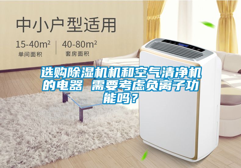 選購(gòu)除濕機(jī)機(jī)和空氣清凈機(jī)的電器 需要考慮負(fù)離子功能嗎？