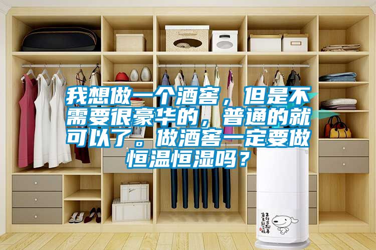 我想做一個酒窖，但是不需要很豪華的，普通的就可以了。做酒窖一定要做恒溫恒濕嗎？