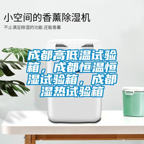 成都高低溫試驗箱，成都恒溫恒濕試驗箱，成都濕熱試驗箱