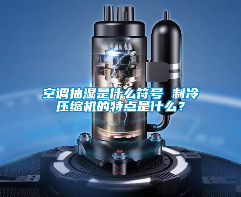 空調抽濕是什么符號 制冷壓縮機的特點是什么？