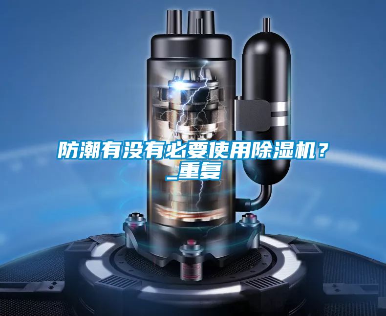 防潮有沒(méi)有必要使用除濕機(jī)？_重復(fù)