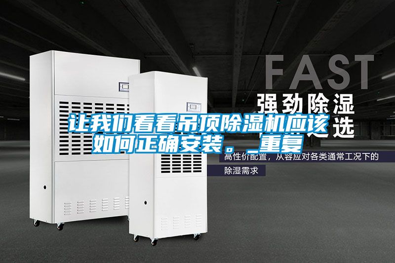 讓我們看看吊頂除濕機應(yīng)該如何正確安裝。_重復