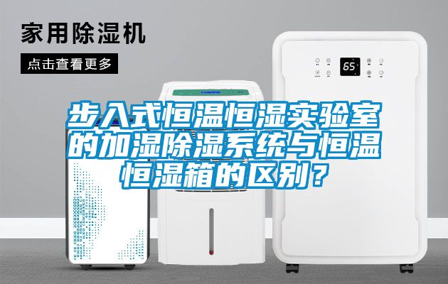 步入式恒溫恒濕實驗室的加濕除濕系統(tǒng)與恒溫恒濕箱的區(qū)別？