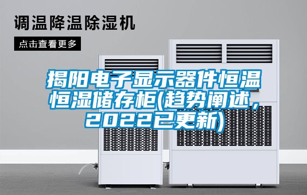 揭陽電子顯示器件恒溫恒濕儲存柜(趨勢闡述，2022已更新)