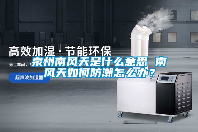 泉州南風天是什么意思 南風天如何防潮怎么辦？