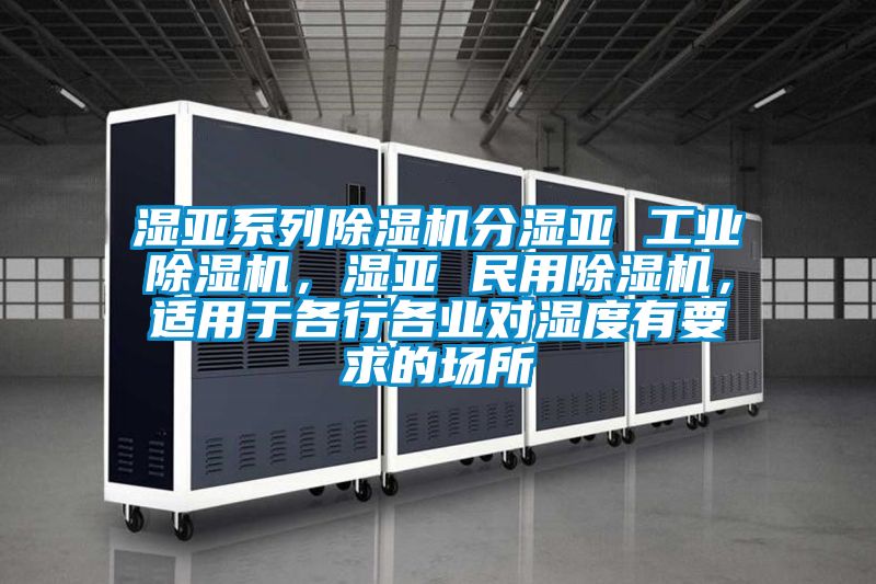 濕亞系列除濕機(jī)分濕亞 工業(yè)除濕機(jī)，濕亞 民用除濕機(jī)，適用于各行各業(yè)對(duì)濕度有要求的場(chǎng)所
