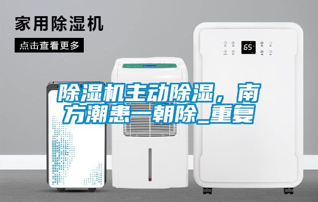 除濕機(jī)主動除濕，南方潮患一朝除_重復(fù)