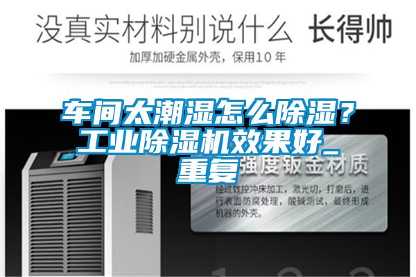 車間太潮濕怎么除濕？工業(yè)除濕機(jī)效果好_重復(fù)