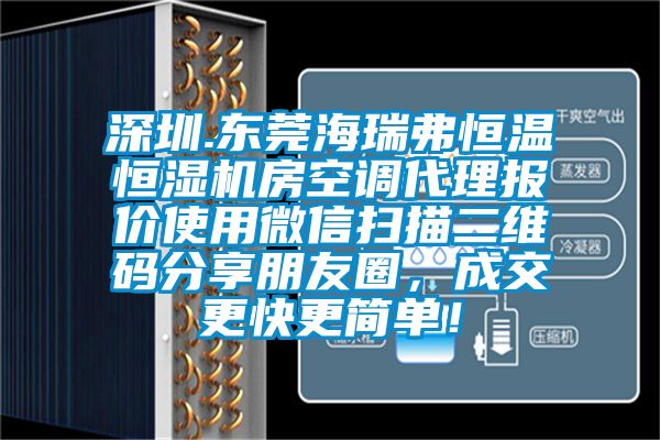 深圳.東莞海瑞弗恒溫恒濕機(jī)房空調(diào)代理報價使用微信掃描二維碼分享朋友圈，成交更快更簡單！