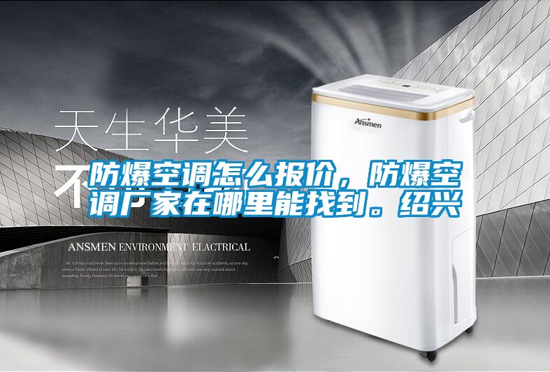 防爆空調(diào)怎么報(bào)價(jià)，防爆空調(diào)廠家在哪里能找到。紹興