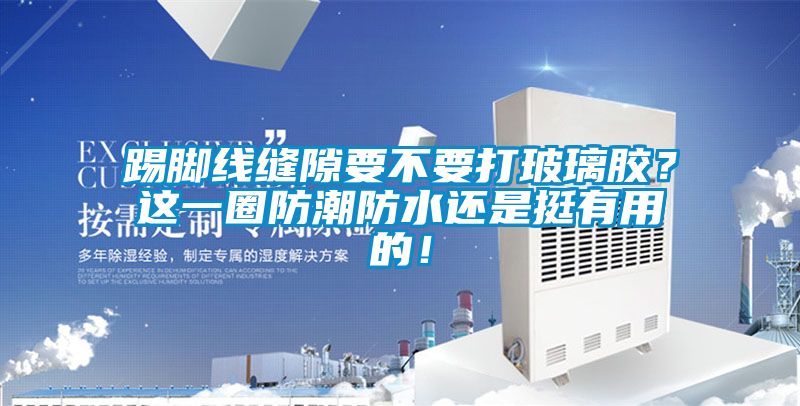 踢腳線縫隙要不要打玻璃膠？這一圈防潮防水還是挺有用的！