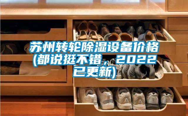 蘇州轉(zhuǎn)輪除濕設(shè)備價(jià)格(都說(shuō)挺不錯(cuò)，2022已更新)