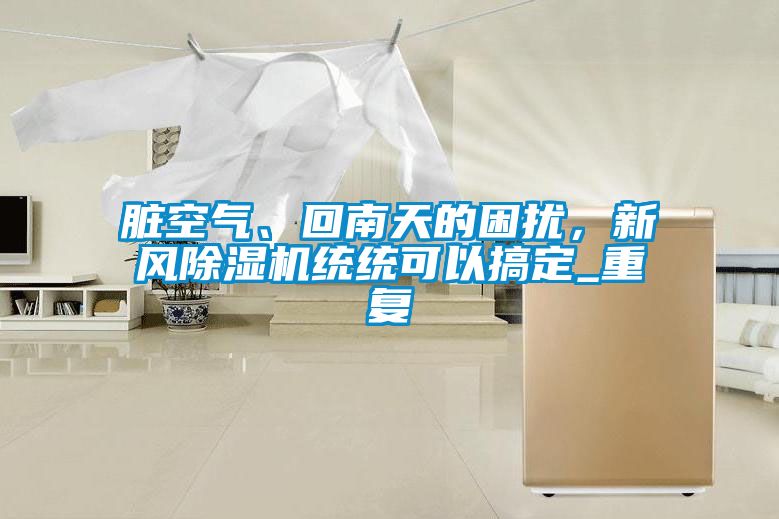 臟空氣、回南天的困擾，新風(fēng)除濕機(jī)統(tǒng)統(tǒng)可以搞定_重復(fù)