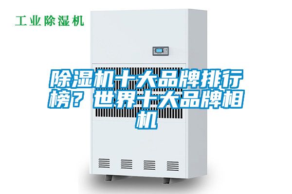 除濕機(jī)十大品牌排行榜？世界十大品牌相機(jī)
