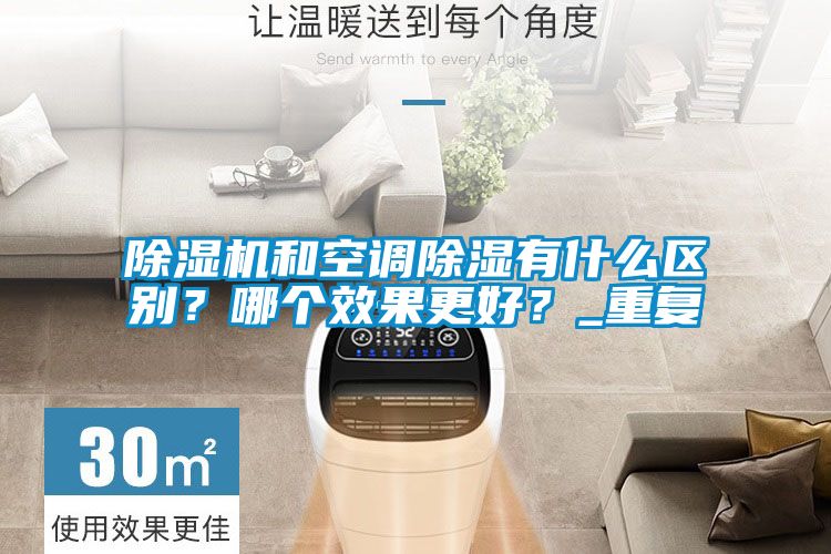 除濕機(jī)和空調(diào)除濕有什么區(qū)別？哪個(gè)效果更好？_重復(fù)
