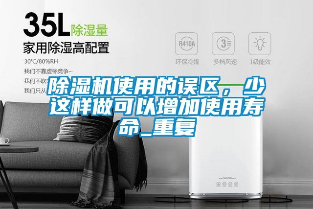 除濕機(jī)使用的誤區(qū)，少這樣做可以增加使用壽命_重復(fù)