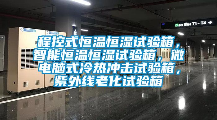 程控式恒溫恒濕試驗箱，智能恒溫恒濕試驗箱，微電腦式冷熱沖擊試驗箱，紫外線老化試驗箱