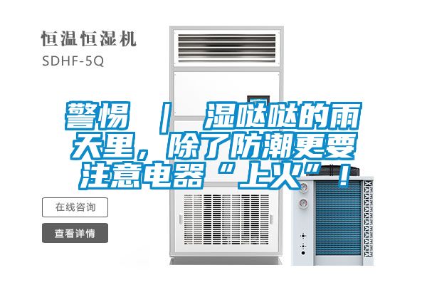 警惕 ｜ 濕噠噠的雨天里，除了防潮更要注意電器“上火”！