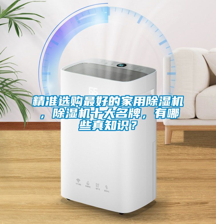 精準(zhǔn)選購最好的家用除濕機(jī)，除濕機(jī)十大名牌，有哪些真知識(shí)？