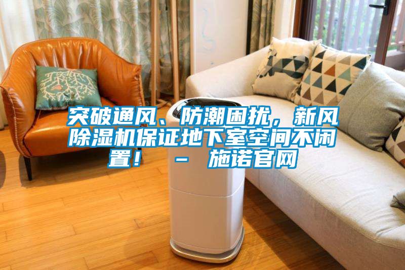 突破通風(fēng)、防潮困擾，新風(fēng)除濕機(jī)保證地下室空間不閑置！ – 施諾官網(wǎng)