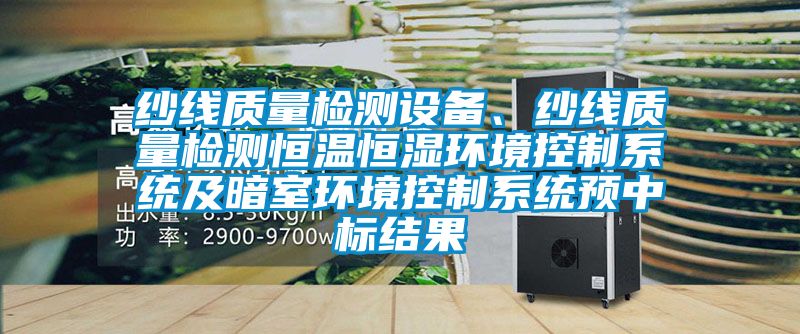 紗線質(zhì)量檢測(cè)設(shè)備、紗線質(zhì)量檢測(cè)恒溫恒濕環(huán)境控制系統(tǒng)及暗室環(huán)境控制系統(tǒng)預(yù)中標(biāo)結(jié)果