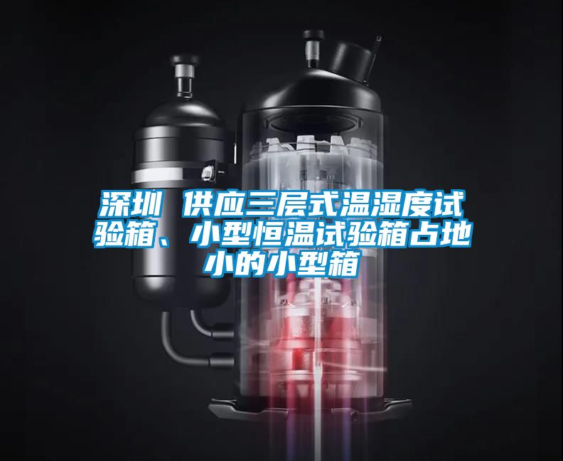 深圳 供應(yīng)三層式溫濕度試驗(yàn)箱、小型恒溫試驗(yàn)箱占地小的小型箱