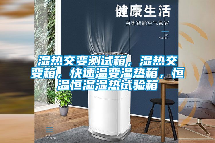 濕熱交變測(cè)試箱，濕熱交變箱，快速溫變濕熱箱，恒溫恒濕濕熱試驗(yàn)箱